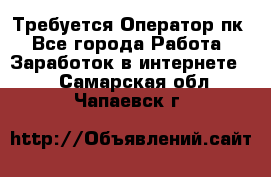 Требуется Оператор пк - Все города Работа » Заработок в интернете   . Самарская обл.,Чапаевск г.